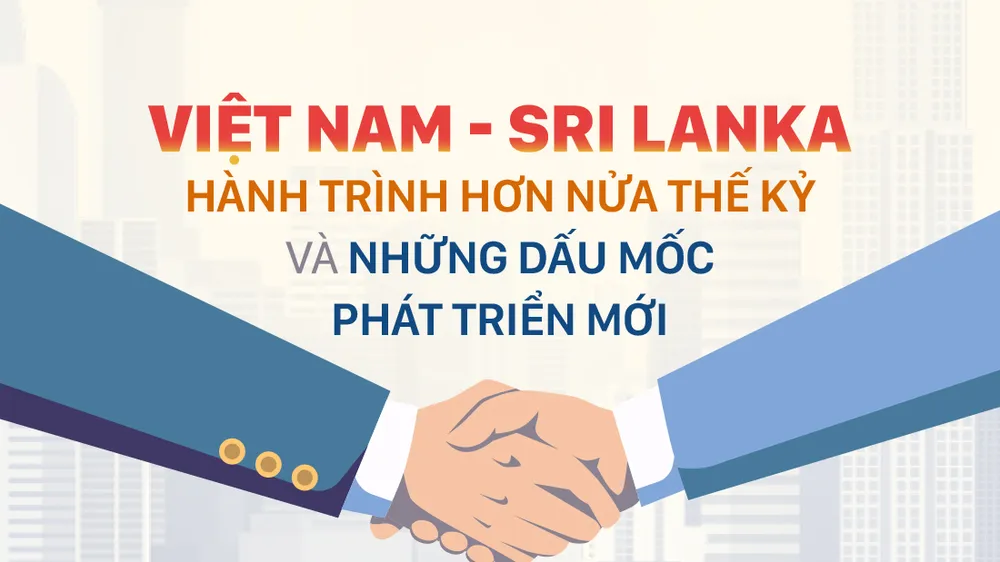 Việt Nam - Sri Lanka: Hành trình hơn nửa thế kỷ và những dấu mốc phát triển mới