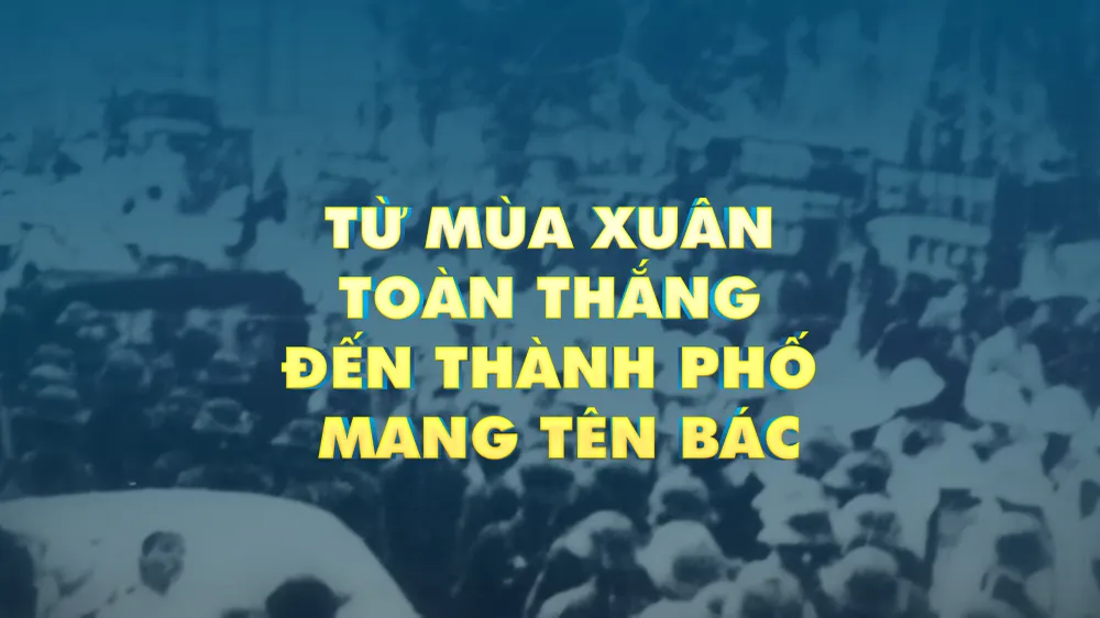 Từ mùa xuân toàn thắng đến Thành phố mang tên Bác
