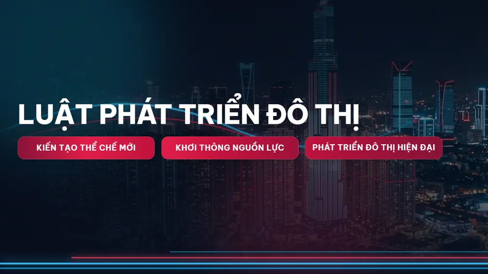 LUẬT PHÁT TRIỂN ĐÔ THỊ: Kiến tạo thể chế mới - Khơi thông nguồn lực - Phát triển đô thị hiện đại