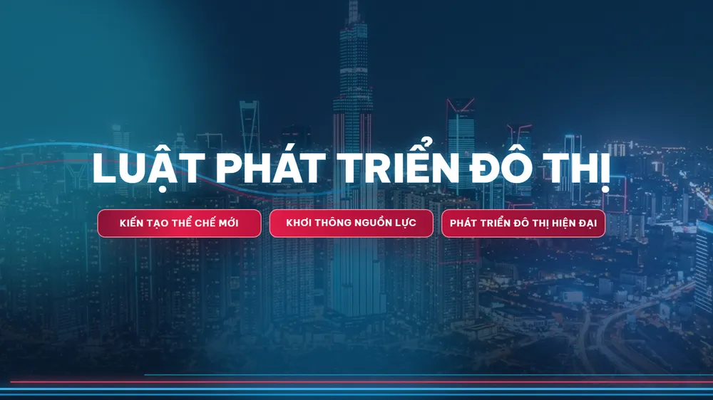 LUẬT PHÁT TRIỂN ĐÔ THỊ: Kiến tạo thể chế mới - Khơi thông nguồn lực - Phát triển đô thị hiện đại