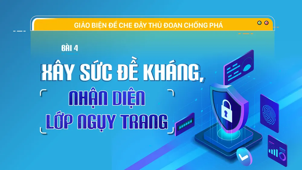 Giảo biện để che đậy thủ đoạn chống phá - Bài 4: Xây sức đề kháng, nhận diện lớp ngụy trang 