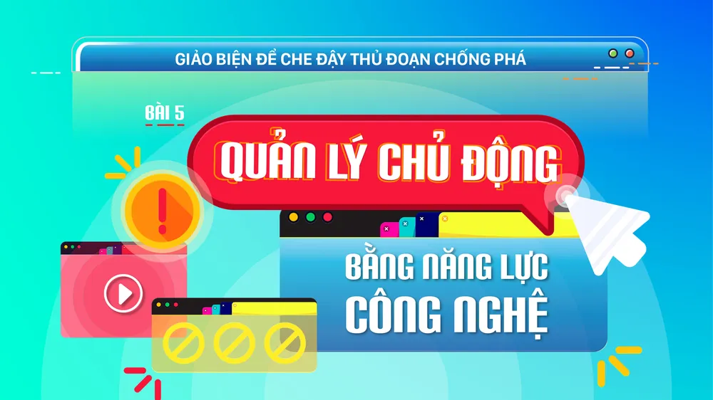 Giảo biện để che đậy thủ đoạn chống phá - Bài 5: Quản lý chủ động bằng năng lực công nghệ