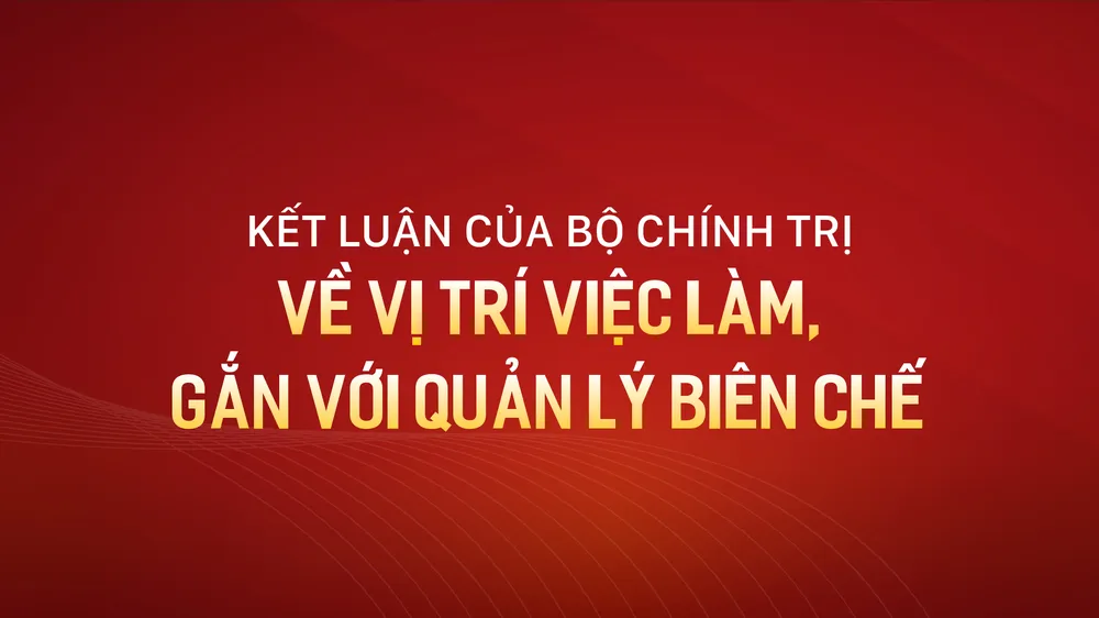 Kết luận của Bộ Chính trị về vị trí việc làm, gắn với quản lý biên chế