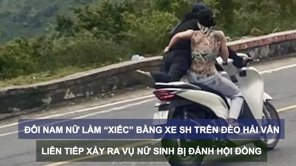 Tin nóng: Đôi nam nữ làm “xiếc” bằng xe SH trên đèo Hải Vân; Liên tiếp xảy ra vụ nữ sinh bị đánh hội đồng