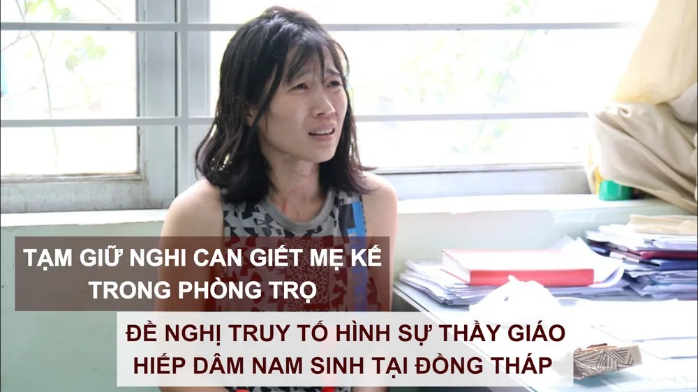 Tin nóng: Tạm giữ nghi can giết mẹ kế trong phòng trọ; Đề nghị truy tố hình sự thầy giáo hiếp dâm nam sinh tại Đồng Tháp 