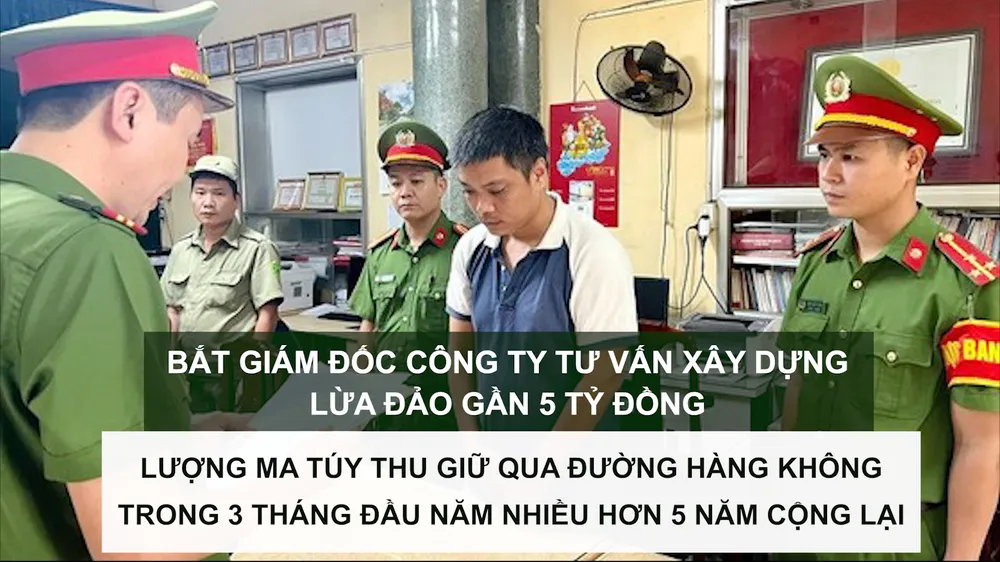 Tin nóng: Bắt giám đốc lừa đảo gần 5 tỷ đồng; Lượng ma túy thu giữ qua đường hàng không trong 3 tháng nhiều hơn 5 năm