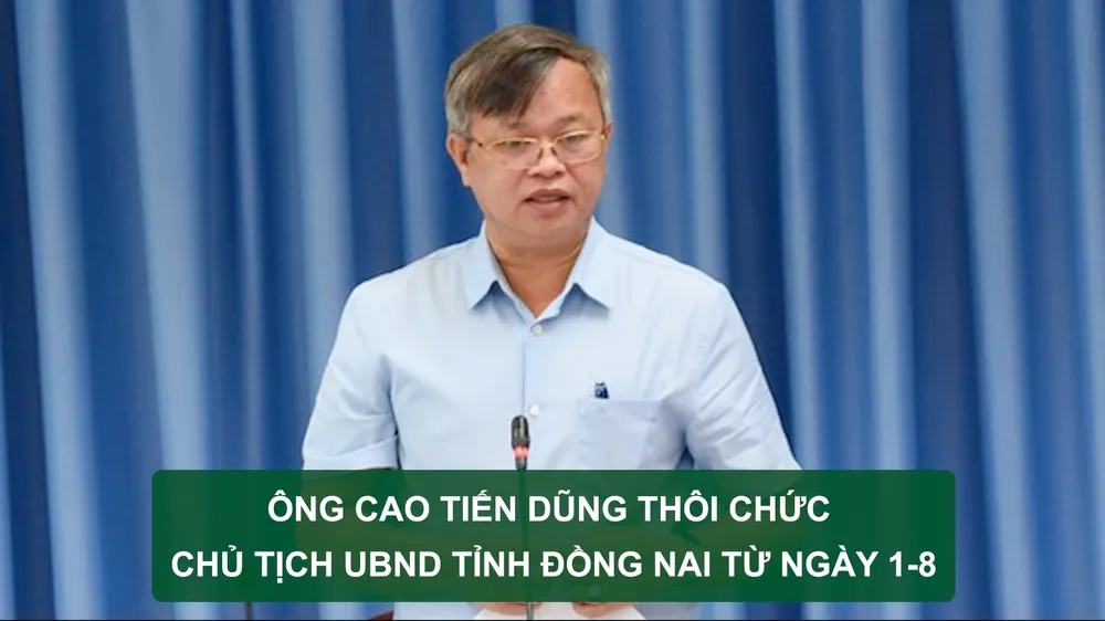 Tin nóng: Ông Cao Tiến Dũng thôi chức Chủ tịch UBND tỉnh Đồng Nai từ ngày 1-8; 1 người tử vong, 3 người cấp cứu sau khi uống 6 chai rượu