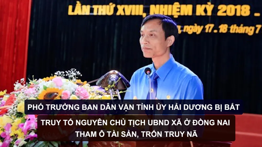 Tin nóng: Phó Trưởng Ban Dân vận Tỉnh ủy Hải Dương bị bắt; Truy tố nguyên Chủ tịch UBND xã ở Đồng Nai tham ô tài sản, trốn truy nã