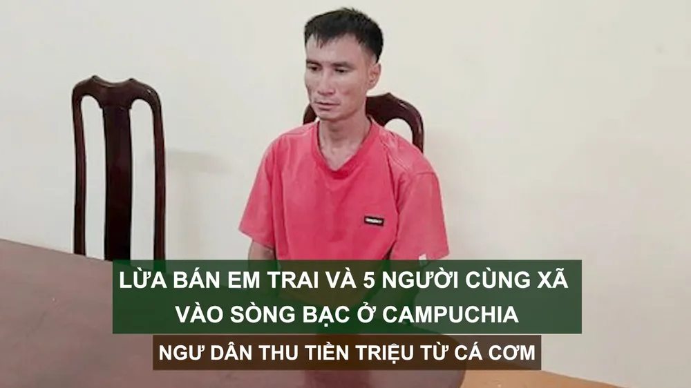 Tin nóng: Lừa bán em trai và 5 người cùng xã vào sòng bạc ở Campuchia; Ngư dân thu tiền triệu từ cá cơm