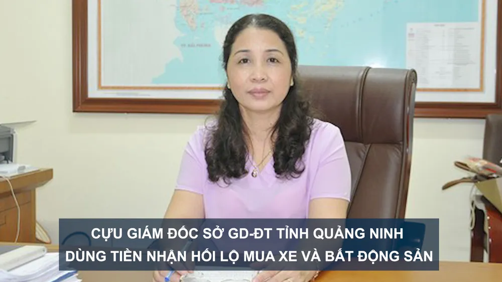 Tin nóng: Cựu Giám đốc Sở GD-ĐT tỉnh Quảng Ninh dùng tiền nhận hối lộ mua xe và bất động sản