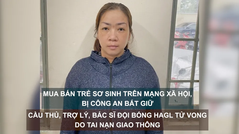 Tin nóng: Mua bán trẻ sơ sinh trên mạng xã hội, bị công an bắt giữ; Cầu thủ, trợ lý, bác sĩ đội bóng HAGL tử vong do tai nạn giao thông