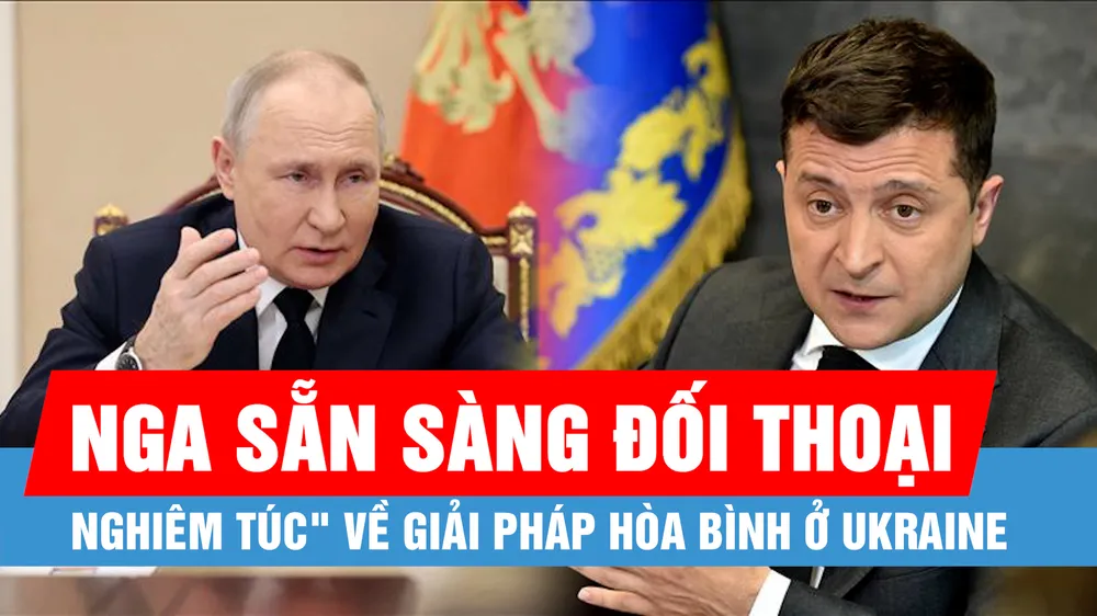 Nga "sẵn sàng đối thoại nghiêm túc" về giải pháp hòa bình ở Ukraine