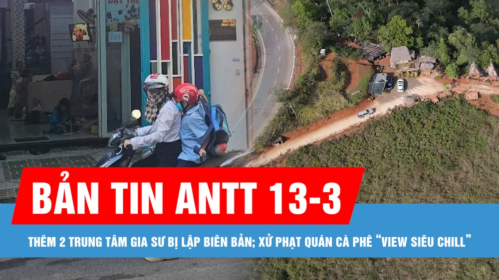 Bản tin ANTT 13-3: Thêm 2 trung tâm gia sư tại TPHCM bị lập biên bản; Xử phạt quán cà phê “View Siêu Chill” 