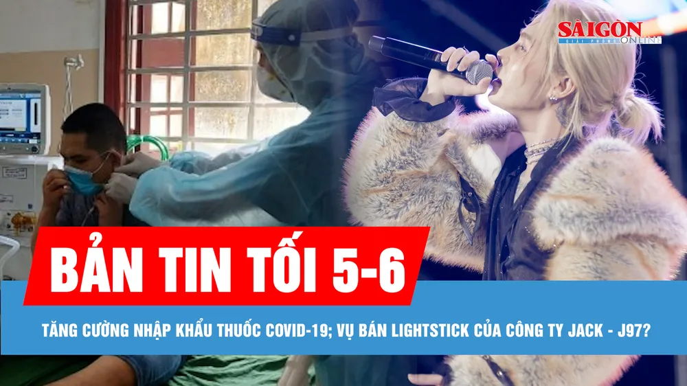 Bản tin tối 5-6: Bộ Y tế đốc thúc tăng cường sản xuất, nhập khẩu thuốc Covid-19; Cơ quan chức năng nói gì về việc bán lightstick của công ty Jack - J97?