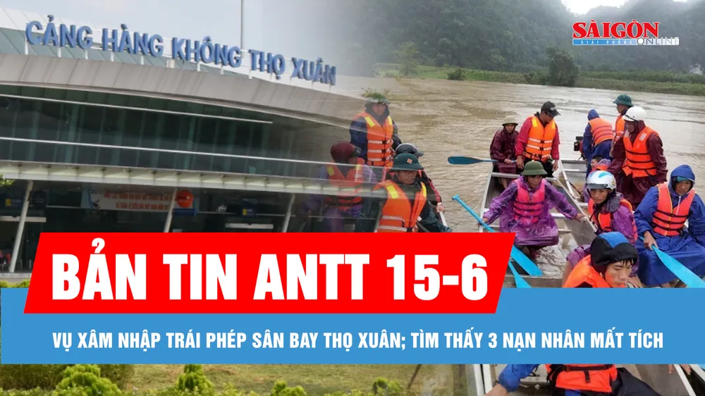 Bản tin ANTT 15-6: Nguy hiểm, UAV xâm nhập trái phép sân bay Thọ Xuân; Tìm thấy thi thể 3 nạn nhân mất tích do mưa lũ