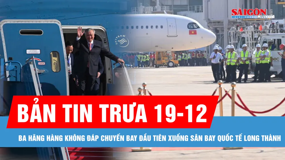 Bản tin trưa 19-12: Ba hãng hàng không đáp chuyến bay đầu tiên xuống sân bay quốc tế Long Thành