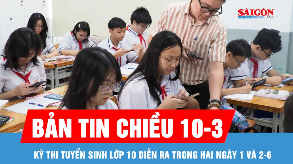 Bản tin chiều 10-3: Kỳ thi tuyển sinh lớp 10 diễn ra trong hai ngày 1 và 2-6 