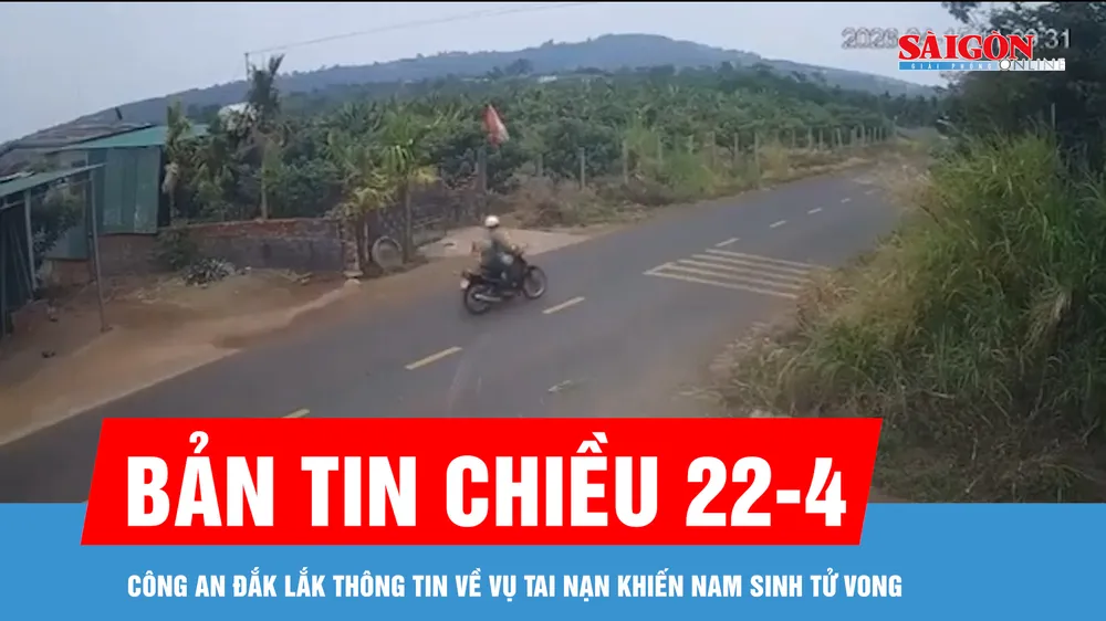 Bản tin chiều 22-4: Công an Đắk Lắk thông tin về vụ tai nạn khiến nam sinh tử vong