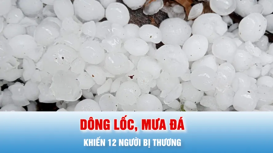 Podcast bản tin tối 3-5: 12 người bị thương do dông lốc, mưa đá