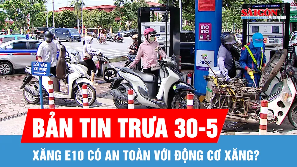 Bản tin trưa 30-5: Xăng E10 có an toàn với động cơ xăng?