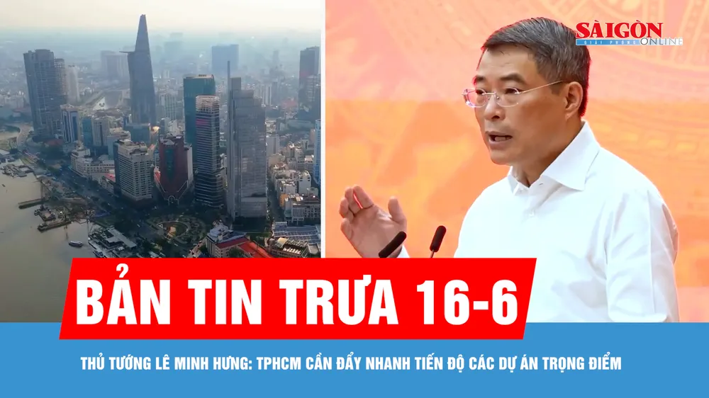 Bản tin trưa 16-6: Thủ tướng Lê Minh Hưng: TPHCM cần đẩy nhanh tiến độ các dự án trọng điểm