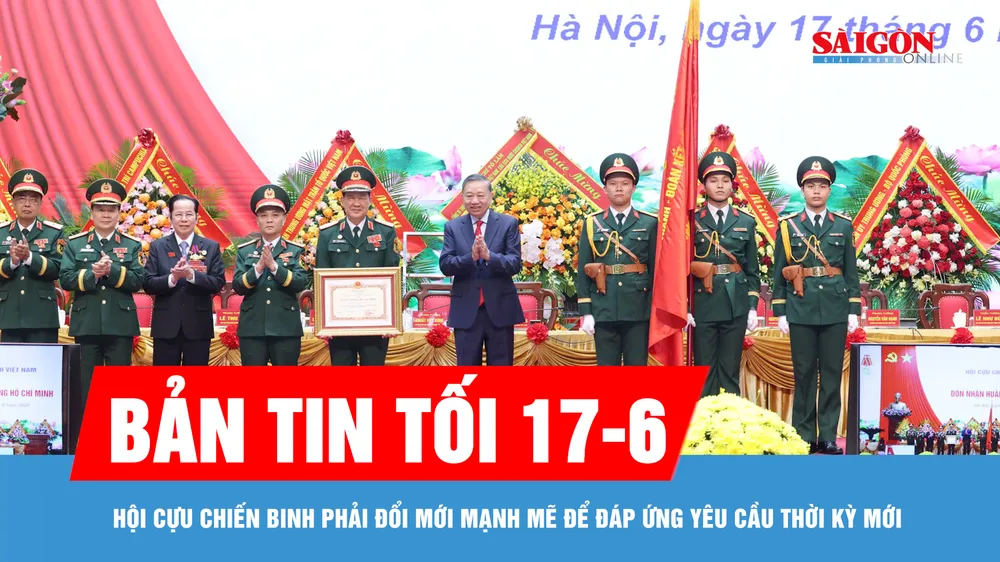 Bản tin tối 17-6: Hội Cựu chiến binh phải đổi mới mạnh mẽ để đáp ứng yêu cầu thời kỳ mới