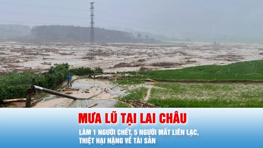Podcast bản tin tối 17-7: Mưa lũ tại Lai Châu làm 1 người chết, 5 người mất liên lạc, thiệt hại nặng về tài sản
