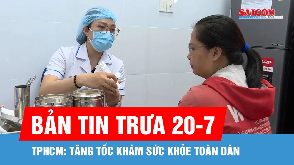 Bản tin trưa 20-7: TPHCM: Tăng tốc khám sức khỏe toàn dân