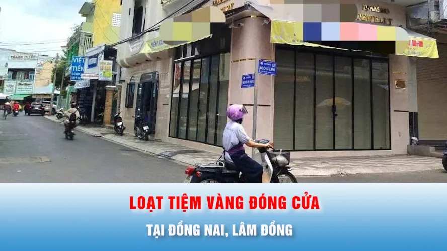 Podcast bản tin trưa 29-7: Hàng loạt tiệm vàng tại Đồng Nai, Lâm Đồng bất ngờ đóng cửa