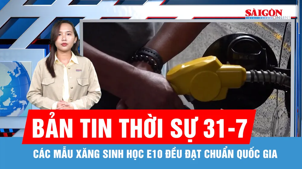 Bản tin thời sự 31-7: Các mẫu xăng sinh học E10 đều đạt chuẩn quốc gia