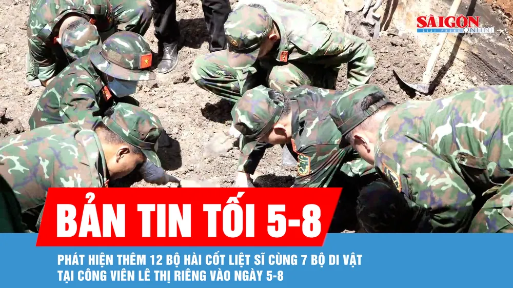 Bản tin tối 5-8: Phát hiện thêm 12 bộ hài cốt liệt sĩ cùng 7 bộ di vật tại công viên Lê Thị Riêng vào ngày 5-8