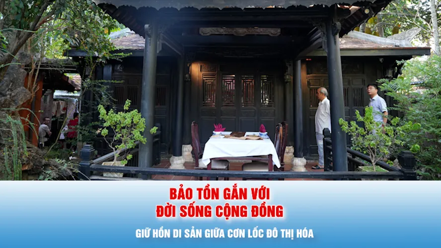Giữ hồn di sản giữa cơn lốc đô thị hóa - Bài 3: Bảo tồn gắn với đời sống cộng đồng