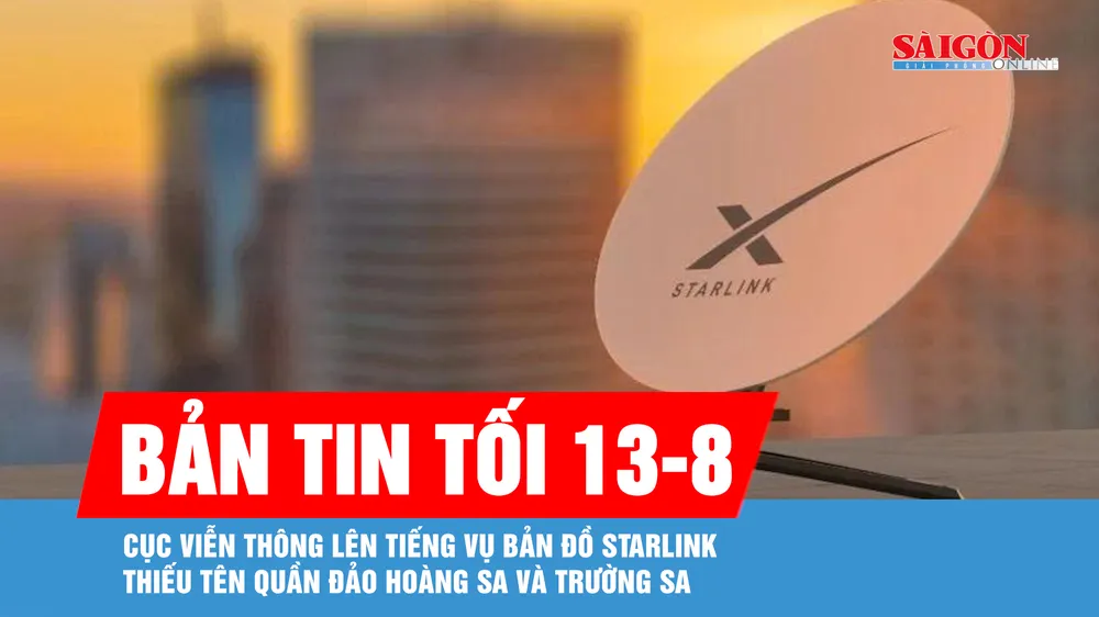 Bản tin tối 13-8: Cục Viễn thông lên tiếng vụ bản đồ Starlink thiếu tên quần đảo Hoàng Sa, Trường Sa