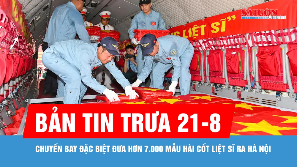 Bản tin trưa 21-8: Chuyến bay đặc biệt đưa hơn 7.000 mẫu hài cốt liệt sĩ ra Hà Nội