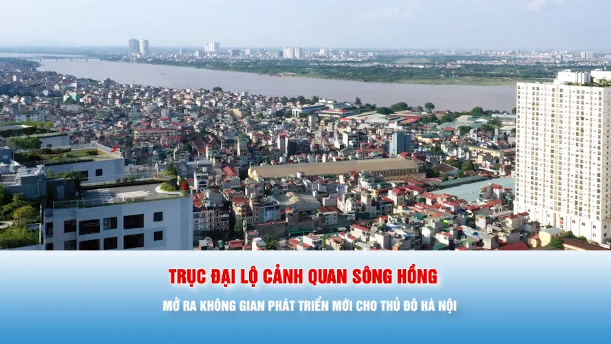 Podcast: Trục đại lộ cảnh quan sông Hồng: Mở ra không gian phát triển mới cho Thủ đô Hà Nội