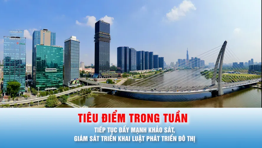 Tiêu điểm trong tuần: Tiếp tục đẩy mạnh khảo sát, giám sát triển khai Luật Phát triển đô thị