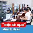 Podcast: “Cuộc sát hạch” năng lực cán bộ