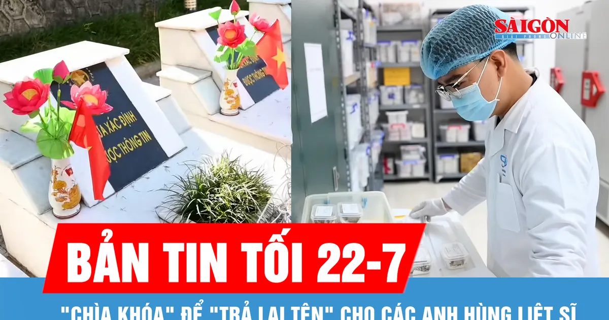 Bản tin tối 22-7: "Chìa khóa" để "trả lại tên" cho các anh hùng liệt sĩ