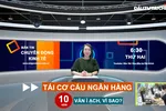 Bản tin: Tái cơ cấu ngân hàng sau 10 năm vẫn ì ạch, vì sao? 