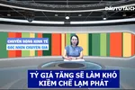 Góc nhìn chuyên gia: Tỷ giá tăng sẽ làm khó kiềm chế lạm phát