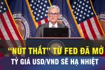 Góc nhìn chuyên gia: 'Nút thắt' từ Fed đã mở, tỷ giá sẽ hạ nhiệt