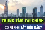 Trung tâm Tài chính quốc tế - Có nên đi tắt đón nhà đầu tư
