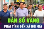 Đừng để quá muộn khi dân số vàng nhanh chóng thành xã hội già
