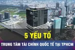 5 yếu tố cho trung tâm tài chính quốc tế tại TPHCM