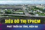 Siêu đô thị TPHCM phát triển theo hướng đa tầng, hiện đại