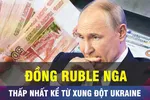 18 GIỜ HÔM NAY: Đồng ruble Nga lao dốc sau lệnh trừng phạt mới