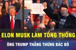18 GIỜ HÔM NAY: Ông Trump nói Elon Musk không đủ chuẩn làm Tổng thống Mỹ
