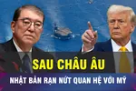 18 GIỜ HÔM NAY: Quan hệ Nhật - Mỹ 'rạn nứt' dưới thời Trump 2.0