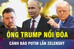 18 GIỜ HÔM NAY: Ông Donald Trump 'phát cáu' với Nga và Ukraine