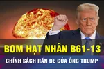 18 GIỜ HÔM NAY: Mỹ ra mắt bom hạt nhân tương đương 360.000 tấn TNT